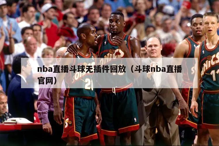 nba直播斗球无插件回放（斗球nba直播官网）