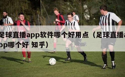 足球直播app软件哪个好用点（足球直播app哪个好 知乎）