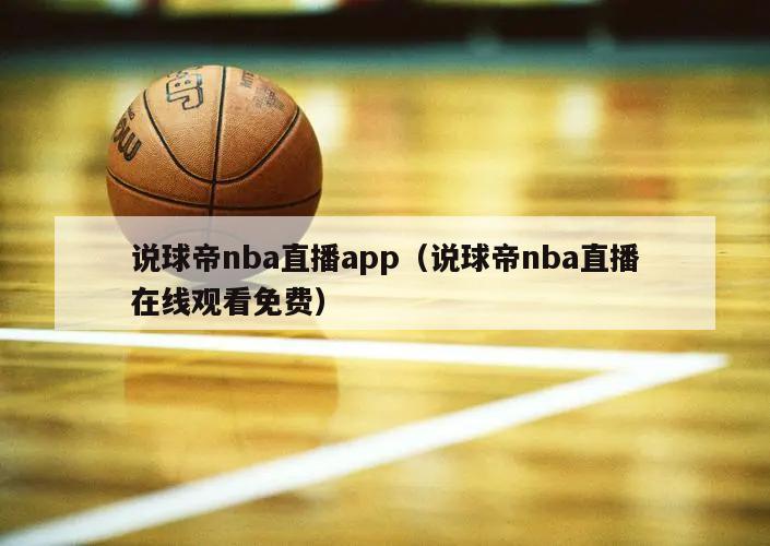 说球帝nba直播app（说球帝nba直播在线观看免费）