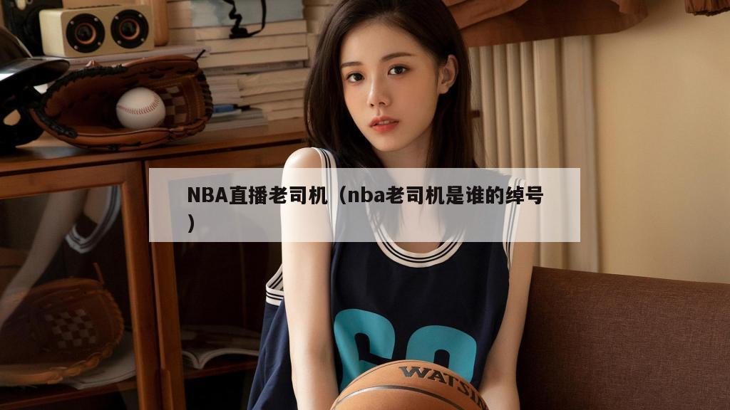 NBA直播老司机（nba老司机是谁的绰号）