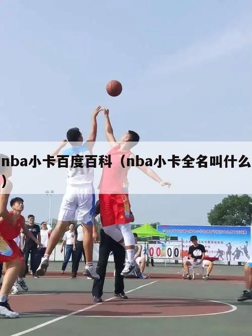 nba小卡百度百科（nba小卡全名叫什么）