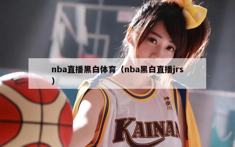 nba直播黑白体育（nba黑白直播jrs）