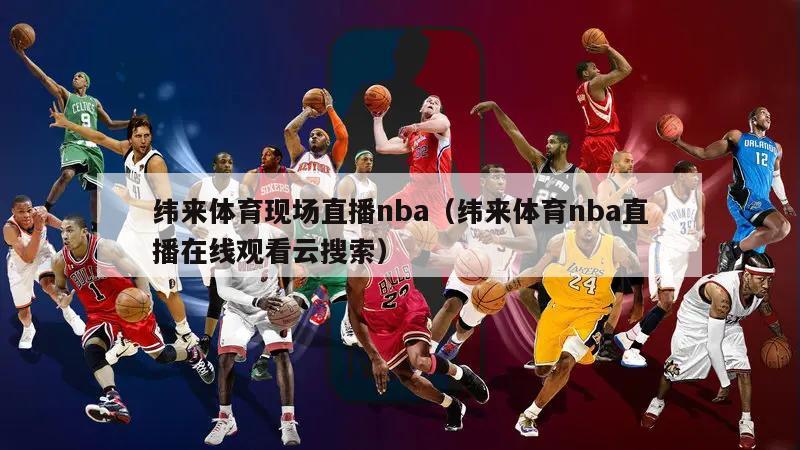 纬来体育现场直播nba（纬来体育nba直播在线观看云搜索）