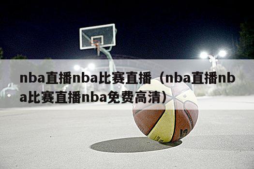 nba直播nba比赛直播（nba直播nba比赛直播nba免费高清）