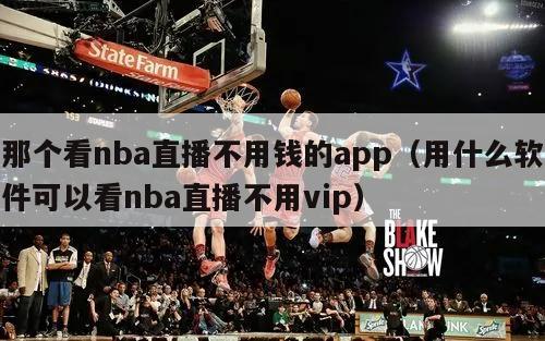 那个看nba直播不用钱的app（用什么软件可以看nba直播不用vip）