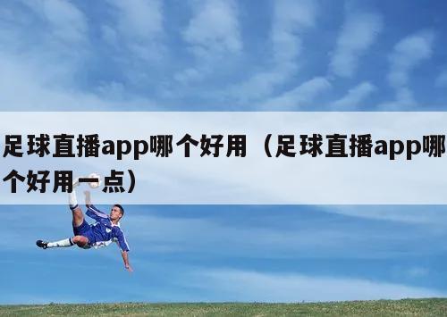 足球直播app哪个好用（足球直播app哪个好用一点）