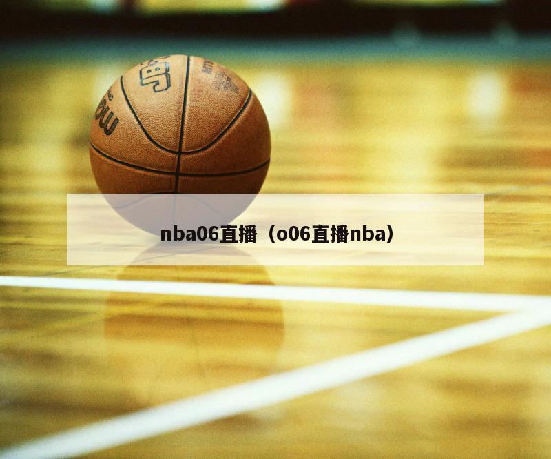 nba06直播（o06直播nba）