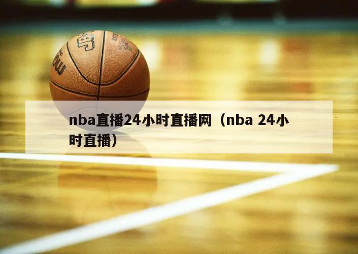 nba直播24小时直播网（nba 24小时直播）