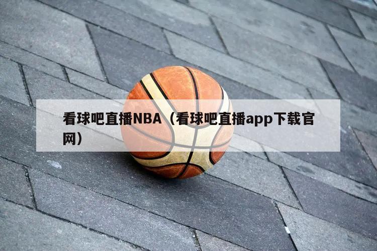 看球吧直播NBA（看球吧直播app下载官网）