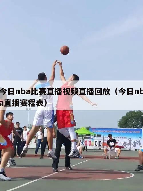 今日nba比赛直播视频直播回放（今日nba直播赛程表）