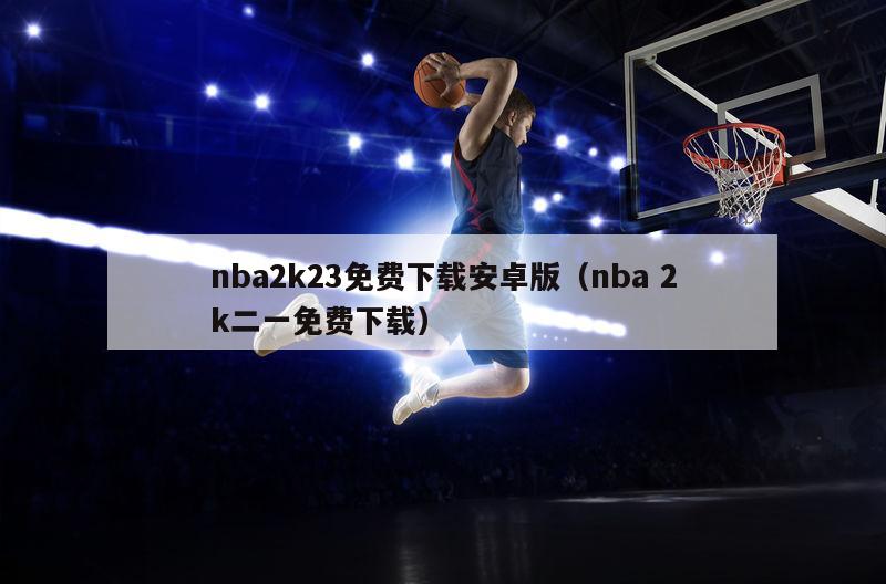 nba2k23免费下载安卓版（nba 2k二一免费下载）