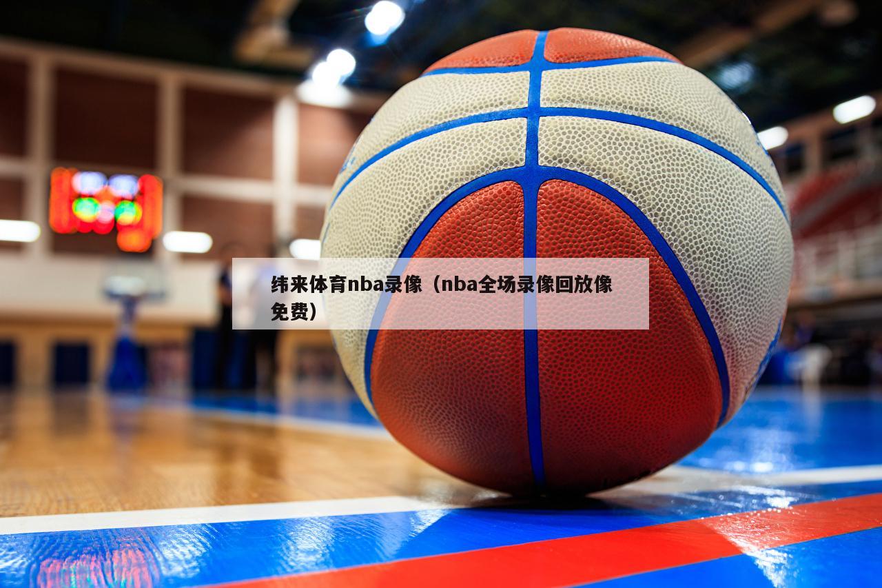 纬来体育nba录像（nba全场录像回放像免费）