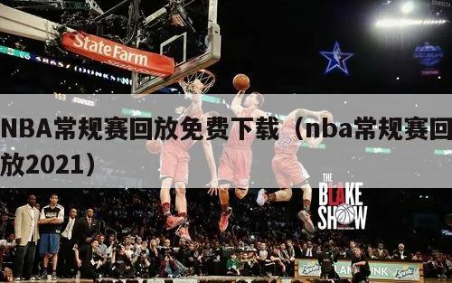 NBA常规赛回放免费下载（nba常规赛回放2021）