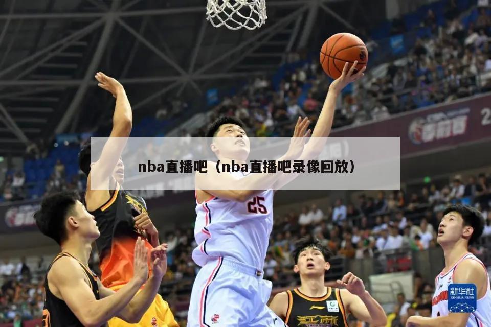 nba直播吧（nba直播吧录像回放）