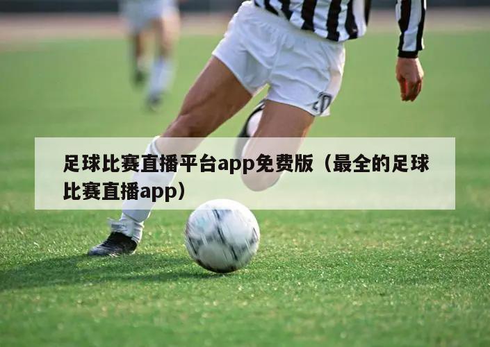 足球比赛直播平台app免费版（最全的足球比赛直播app）