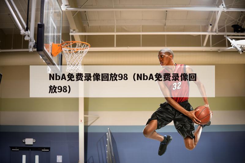 NbA免费录像回放98（NbA免费录像回放98）