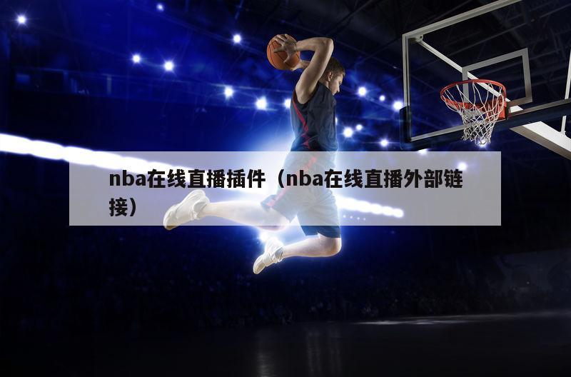 nba在线直播插件（nba在线直播外部链接）