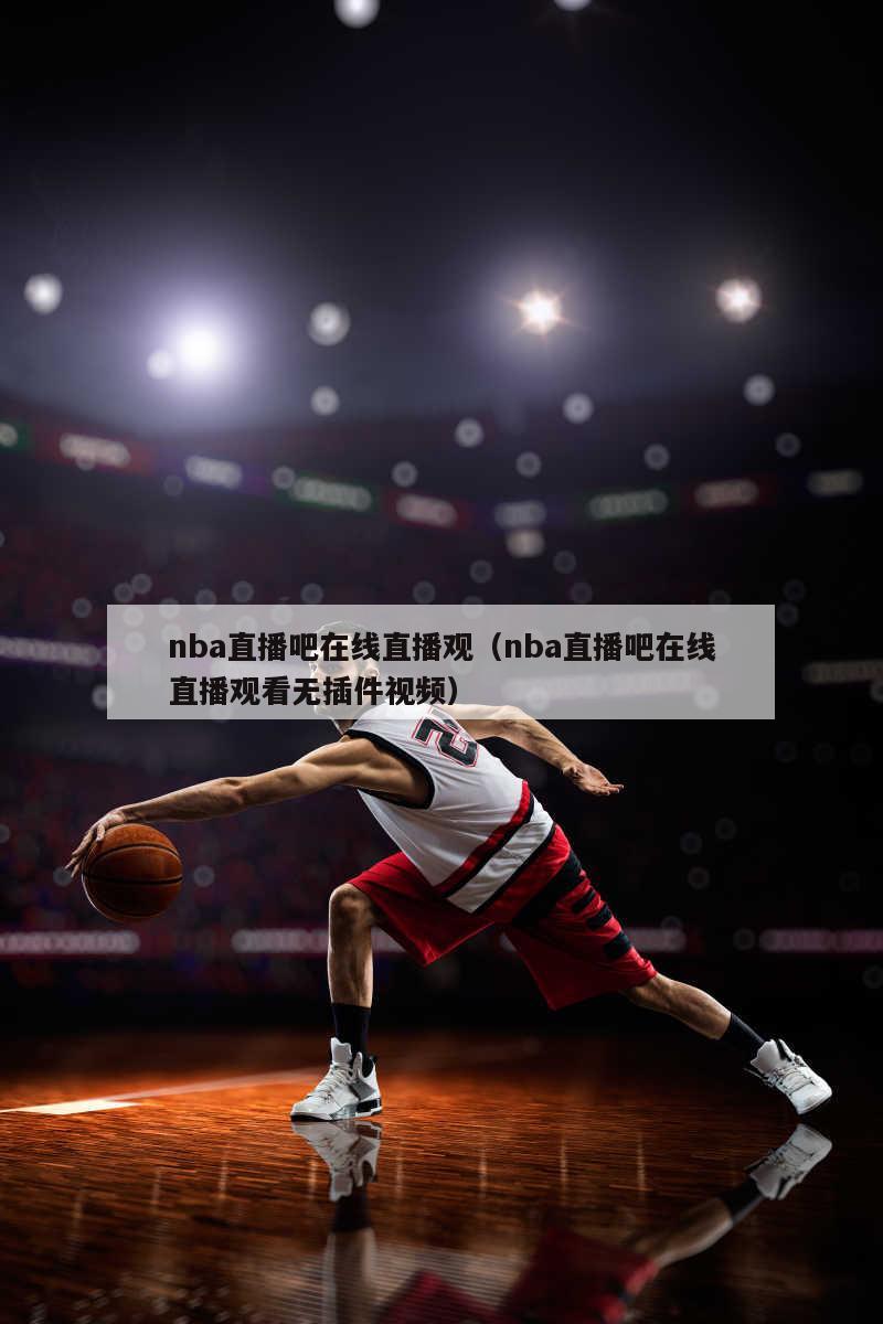 nba直播吧在线直播观（nba直播吧在线直播观看无插件视频）