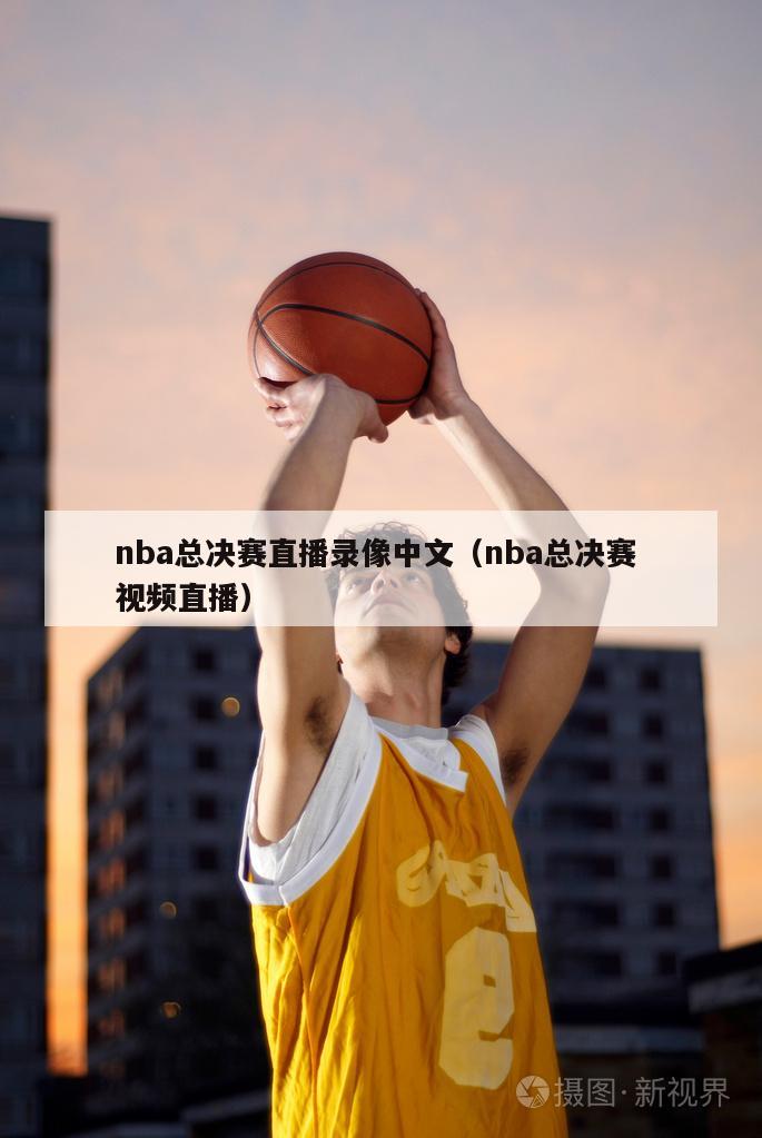 nba总决赛直播录像中文（nba总决赛 视频直播）