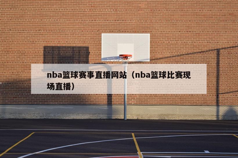 nba篮球赛事直播网站（nba篮球比赛现场直播）