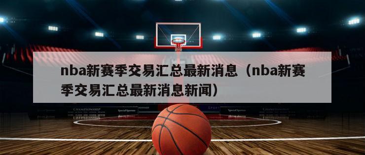 nba新赛季交易汇总最新消息（nba新赛季交易汇总最新消息新闻）