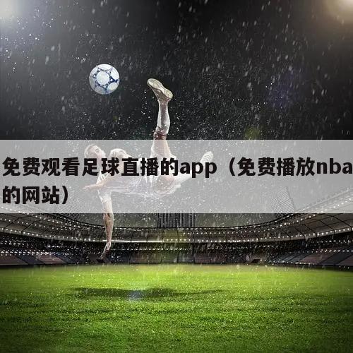 免费观看足球直播的app（免费播放nba的网站）