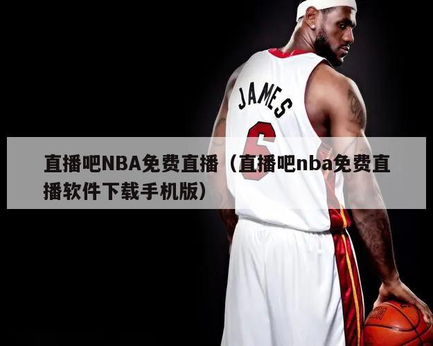 直播吧NBA免费直播（直播吧nba免费直播软件下载手机版）