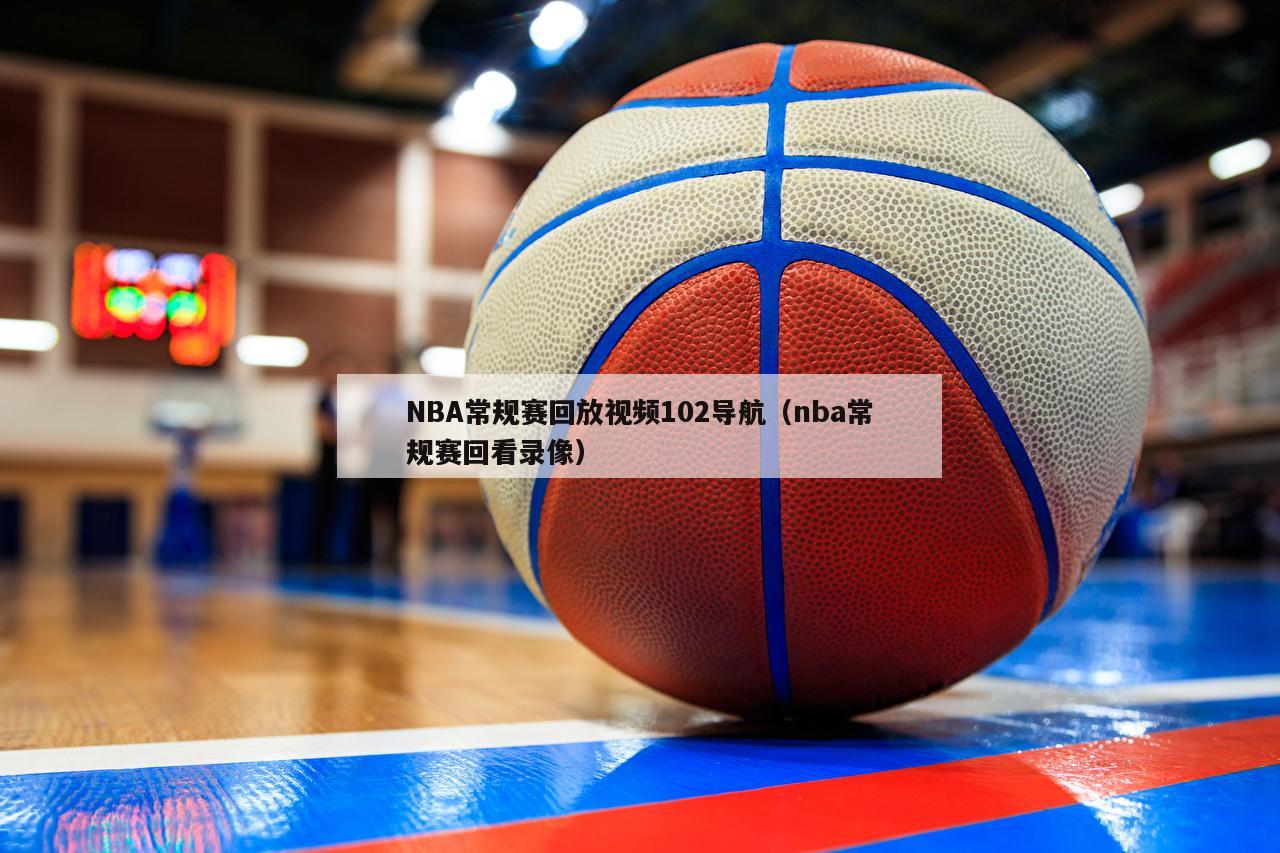 NBA常规赛回放视频102导航（nba常规赛回看录像）