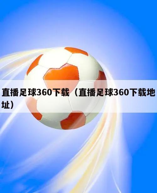 直播足球360下载（直播足球360下载地址）