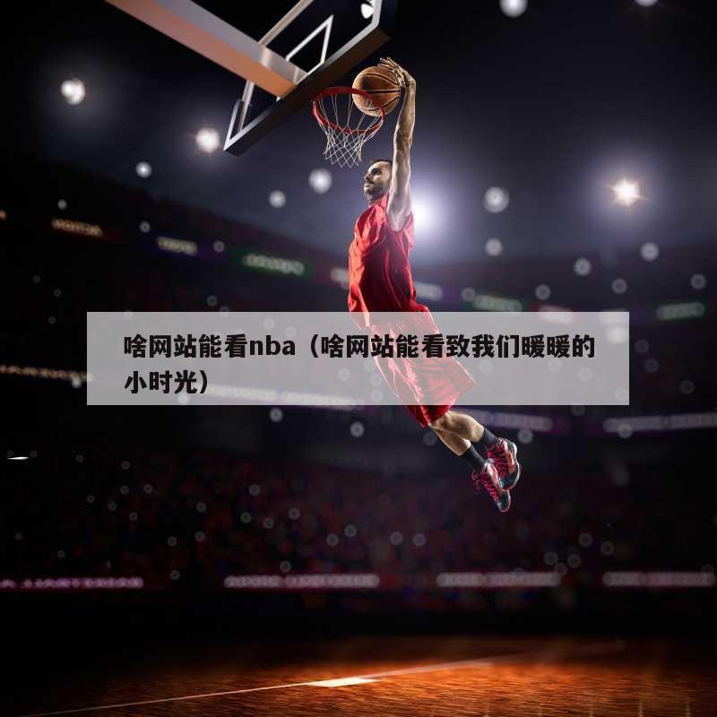 啥网站能看nba（啥网站能看致我们暖暖的小时光）