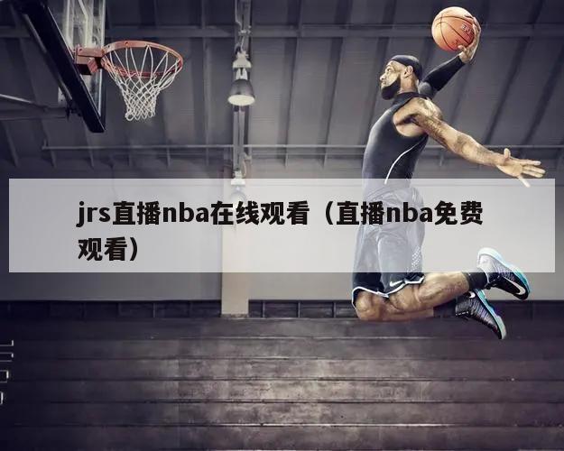 jrs直播nba在线观看（直播nba免费观看）