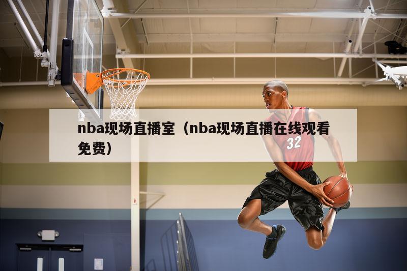 nba现场直播室（nba现场直播在线观看免费）